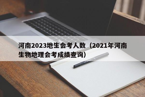 河南2023地生会考人数（2021年河南生物地理会考成绩查询）