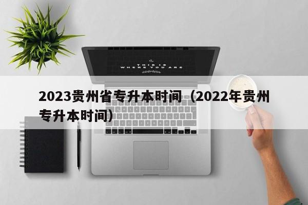 2023贵州省专升本时间（2022年贵州专升本时间）