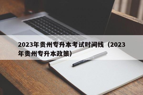 2023年贵州专升本考试时间线（2023年贵州专升本政策）